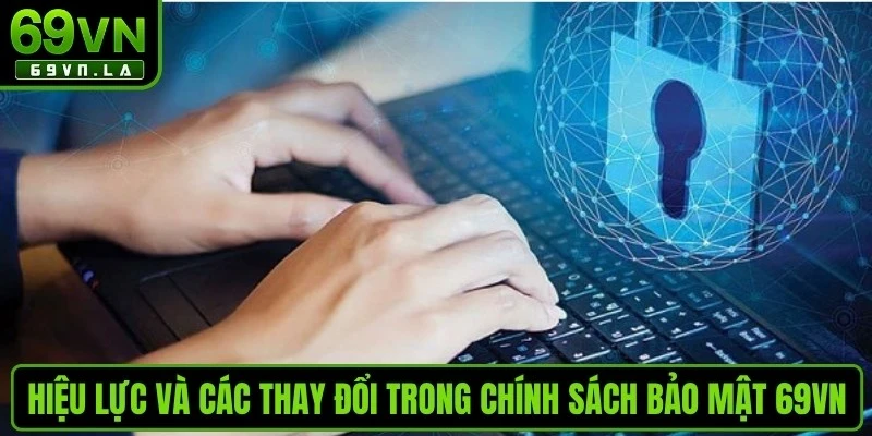 Hiệu lực và các thay đổi trong chính sách bảo mật 69VN an toàn