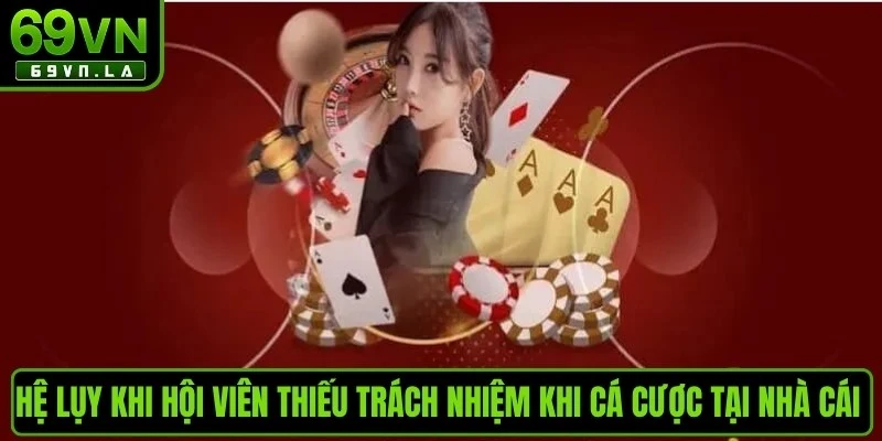 Hệ lụy khi hội viên thiếu trách nhiệm khi cá cược tại nhà cái 69VN