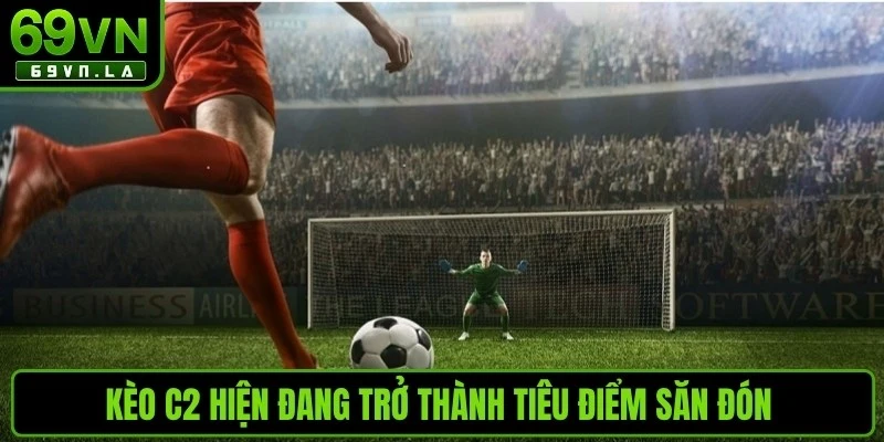 Kèo C2 hiện đang trở thành tiêu điểm săn đón của cộng đồng cá cược